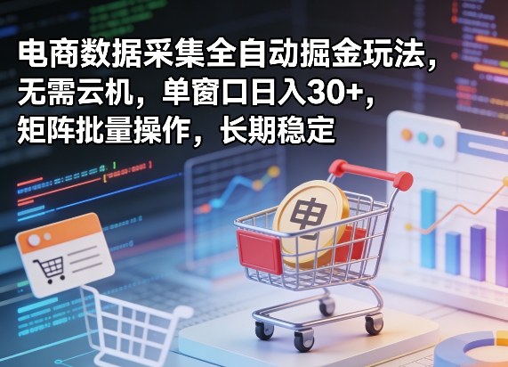 独家电商数据采集全自动掘金玩法，无需云机，单窗口日入30+，矩阵批量操作，长期稳定【揭秘】-知行阁轻创网-分享网络赚钱项目-全网首发副业项目实操平台-副业创业项目网