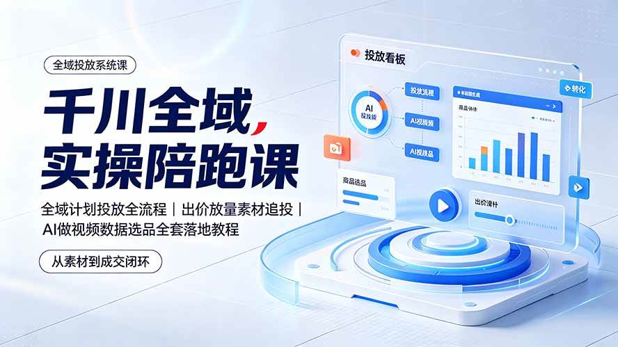 (19392期)千川全域实操陪跑课:全域计划投放全流程|出价放量素材追投|AI做视频数据选品全套落地教程-知行阁轻创网-分享网络赚钱项目-全网首发副业项目实操平台-副业创业项目网