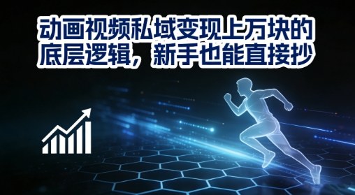 动画视频私域变现上W的底层逻辑，新手也能直接抄-知行阁轻创网-分享网络赚钱项目-全网首发副业项目实操平台-副业创业项目网
