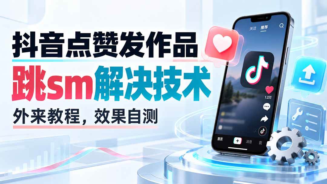 （20309期）抖音点赞发作品跳sm解决技术，外来教程，效果自测-知行阁轻创网-分享网络赚钱项目-全网首发副业项目实操平台-副业创业项目网