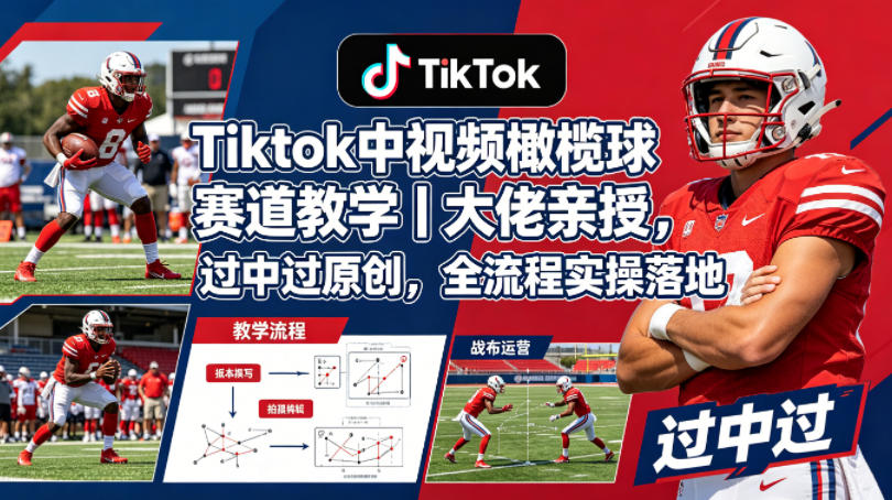 Tiktok中视频橄榄球赛道教学｜大佬亲授，过中过原创，全流程实操落地-知行阁轻创网-分享网络赚钱项目-全网首发副业项目实操平台-副业创业项目网