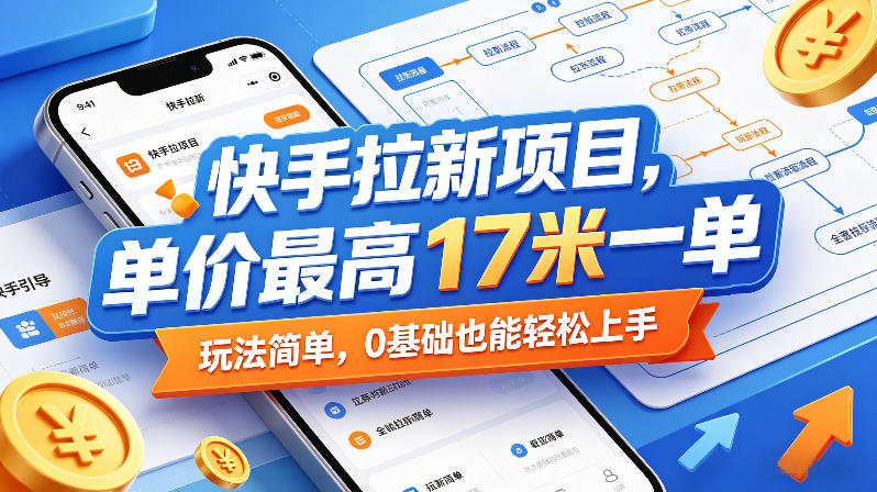 快手拉新项目，单价最高17米一单，玩法简单，0基础也能轻松上手（更新08月19日）-知行阁轻创网-分享网络赚钱项目-全网首发副业项目实操平台-副业创业项目网