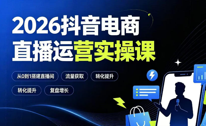 2026抖音电商直播运营实操课：从0到1搭建直播间，掌握流量获取、千川投放、转化提升与复盘增长-知行阁轻创网-分享网络赚钱项目-全网首发副业项目实操平台-副业创业项目网