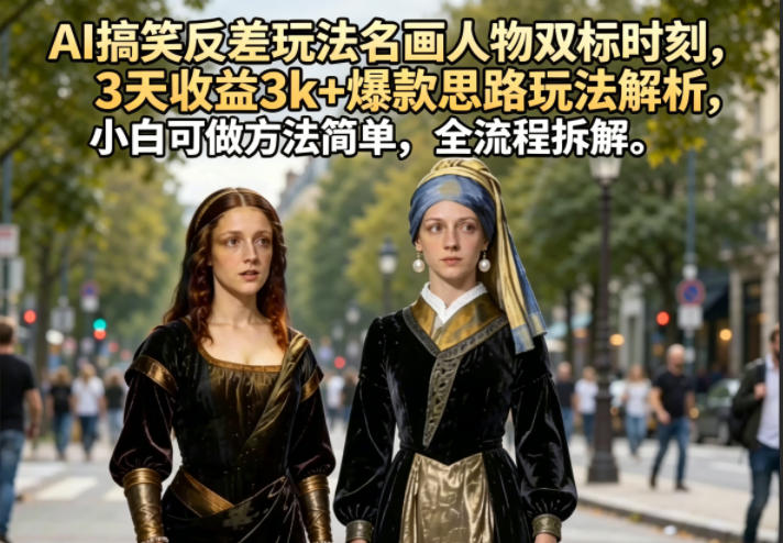 AI搞笑反差玩法名画人物双标时刻，3天收益3k+爆款思路玩法解析，小白可做方法简单，全流程拆解-知行阁轻创网-分享网络赚钱项目-全网首发副业项目实操平台-副业创业项目网