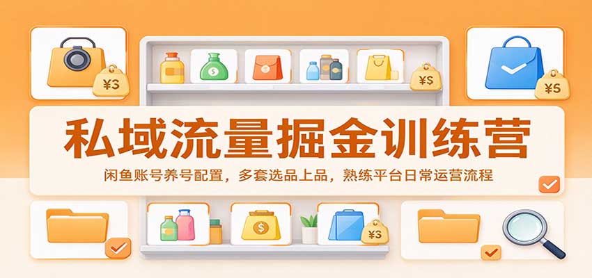 私域流量掘金训练营：闲鱼账号养号配置，多套选品上品，熟练平台日常运营流程-知行阁轻创网-分享网络赚钱项目-全网首发副业项目实操平台-副业创业项目网