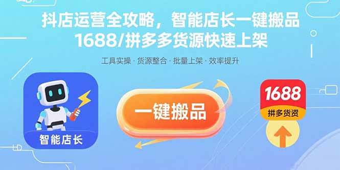 （15854期）抖店运营全攻略，智能店长一键搬品，1688/拼多多货源快速上架-知行阁轻创网-分享网络赚钱项目-全网首发副业项目实操平台-副业创业项目网