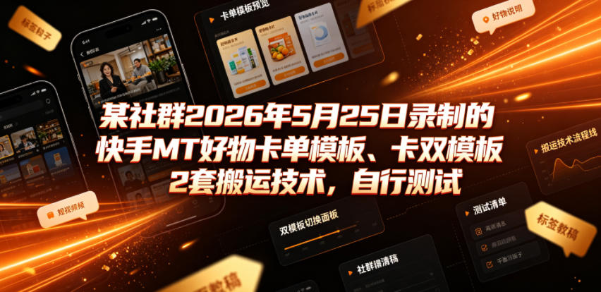 某社群2026年5月25日录制的快手MT好物卡单模板、卡双模板2套搬运技术，自行测试-知行阁轻创网-分享网络赚钱项目-全网首发副业项目实操平台-副业创业项目网