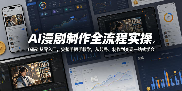 AI漫剧制作全流程实操，0基础从零入门，完整手把手教学，从起号、制作到变现一站式学会-知行阁轻创网-分享网络赚钱项目-全网首发副业项目实操平台-副业创业项目网