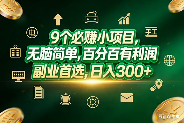 （17556期）9个必赚小项目，无脑简单，百分百有利润，副业首选，日入200+-知行阁轻创网-分享网络赚钱项目-全网首发副业项目实操平台-副业创业项目网