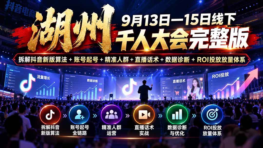 （20745期）湖州 9月13日—15日线下 千人大会完整版：拆解抖音新版算法+账号起号+精准人群+直播话术+数据诊断+ROI投放放量体系-知行阁轻创网-分享网络赚钱项目-全网首发副业项目实操平台-副业创业项目网