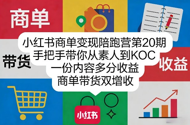 小红书商单变现陪跑营第20期，手把手带你从素人到KOC，一份内容多分收益，商单带货双增收-知行阁轻创网-分享网络赚钱项目-全网首发副业项目实操平台-副业创业项目网