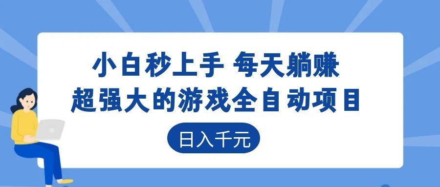 超强大的游戏全自动项目，日入1000+，小白秒上手，每天躺赚！-知行阁轻创网-分享网络赚钱项目-全网首发副业项目实操平台-副业创业项目网