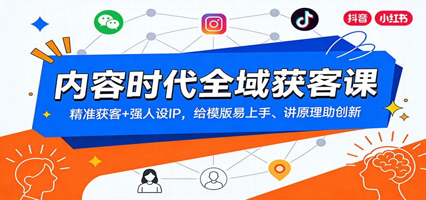 内容时代全域获客课：精准获客+强人设IP，给模版易上手、讲原理助创新-知行阁轻创网-分享网络赚钱项目-全网首发副业项目实操平台-副业创业项目网