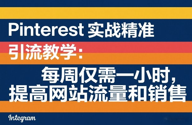 Pinterest实战精准引流教学：每周仅需一小时，提高网站流量和销售-知行阁轻创网-分享网络赚钱项目-全网首发副业项目实操平台-副业创业项目网