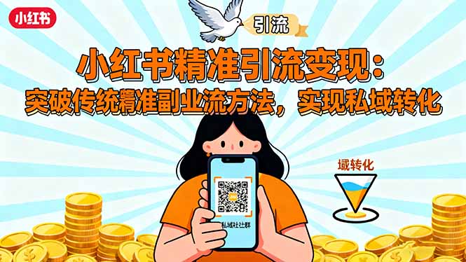 小红书精准引流变现：突破传统副业思维，掌握精准引流方法，实现私域转化-知行阁轻创网-分享网络赚钱项目-全网首发副业项目实操平台-副业创业项目网