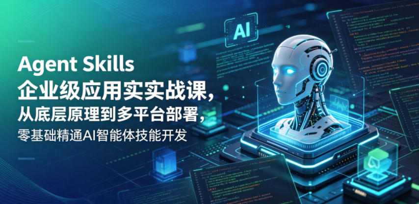 Agent Skills企业级应用实战课，从底层原理到多平台部署，零基础精通AI智能体技能开发-知行阁轻创网-分享网络赚钱项目-全网首发副业项目实操平台-副业创业项目网