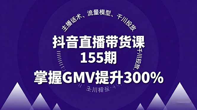（16074期）抖音直播带货课155期，主播话术、流量模型、千川投放，掌握GMV提升300%-知行阁轻创网-分享网络赚钱项目-全网首发副业项目实操平台-副业创业项目网