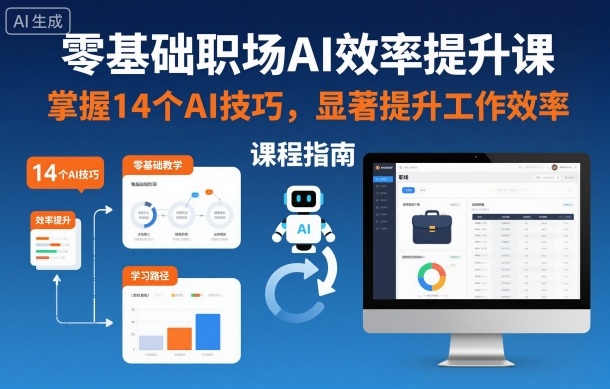 零基础职场AI效率提升课，掌握14个AI技巧，显著提升工作效率-知行阁轻创网-分享网络赚钱项目-全网首发副业项目实操平台-副业创业项目网