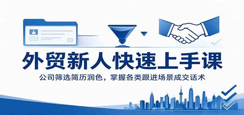 外贸新人快速上手课：公司筛选简历润色，掌握各类跟进场景成交话术-知行阁轻创网-分享网络赚钱项目-全网首发副业项目实操平台-副业创业项目网