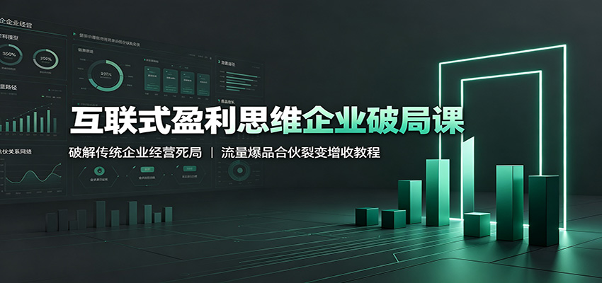 互联式盈利思维企业破局课：破解传统企业经营死局，流量爆品合伙裂变增收教程-知行阁轻创网-分享网络赚钱项目-全网首发副业项目实操平台-副业创业项目网