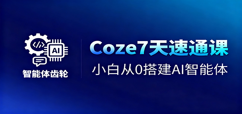 Coze7天速通课,小白从0搭建AI智能体+短视频工作流-知行阁轻创网-分享网络赚钱项目-全网首发副业项目实操平台-副业创业项目网