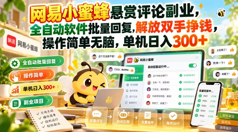 网易小蜜蜂悬赏评论副业，全自动软件批量回复，解放双手挣钱，操作简单无脑，单机日入300+【揭秘】-知行阁轻创网-分享网络赚钱项目-全网首发副业项目实操平台-副业创业项目网
