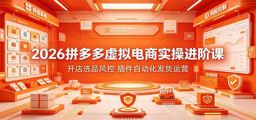 2026拼多多虚拟电商实操进阶课：开店选品风控，插件自动化发货运营-知行阁轻创网-分享网络赚钱项目-全网首发副业项目实操平台-副业创业项目网