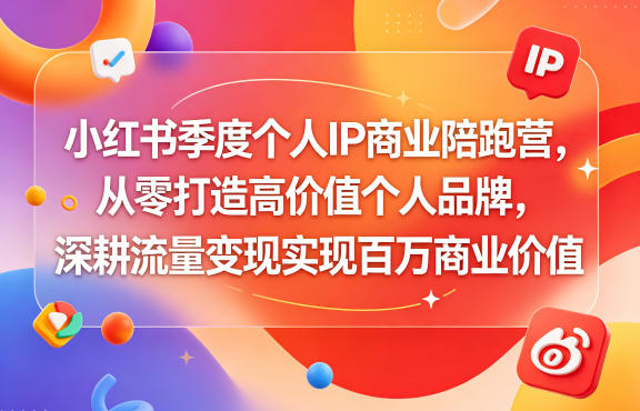 小红书季度个人IP商业陪跑营，从零打造高价值个人品牌，深耕流量变现实现百万商业价值-知行阁轻创网-分享网络赚钱项目-全网首发副业项目实操平台-副业创业项目网