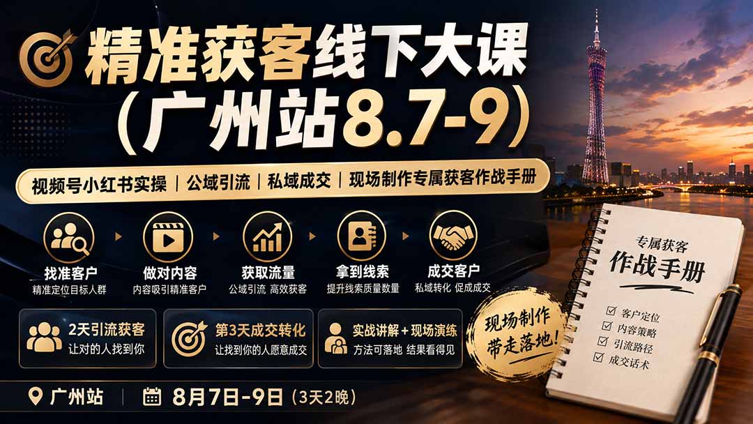 精准获客线下大课(广州站8.7-9-知行阁轻创网-分享网络赚钱项目-全网首发副业项目实操平台-副业创业项目网