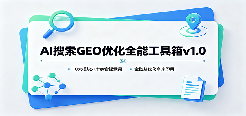 AI搜索GEO优化全能工具箱v1.0：10大模块六十余套提示词，全链路优化拿来即用-知行阁轻创网-分享网络赚钱项目-全网首发副业项目实操平台-副业创业项目网