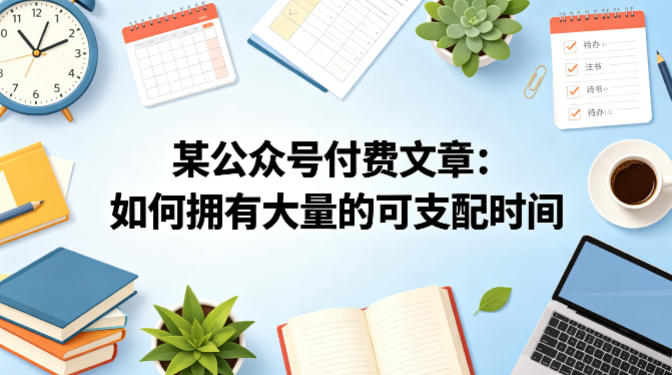 某公众号付费文章：如何拥有大量的可支配时间？-知行阁轻创网-分享网络赚钱项目-全网首发副业项目实操平台-副业创业项目网