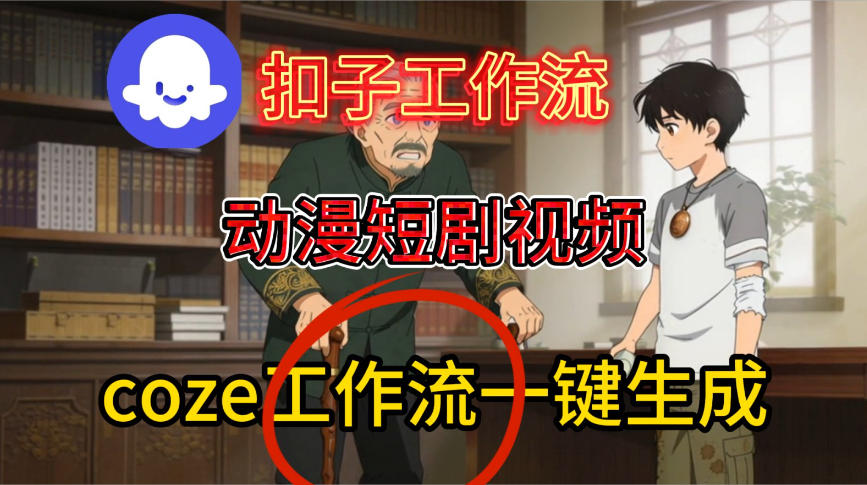 Coze扣子智能体工作流一键生成动漫短剧视频,保姆级搭建教学-知行阁轻创网-分享网络赚钱项目-全网首发副业项目实操平台-副业创业项目网