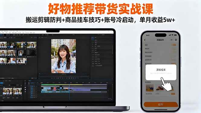 （16467期）好物推荐带货实战课：搬运剪辑防判+商品挂车技巧+账号冷启动，单月收益5w+-知行阁轻创网-分享网络赚钱项目-全网首发副业项目实操平台-副业创业项目网