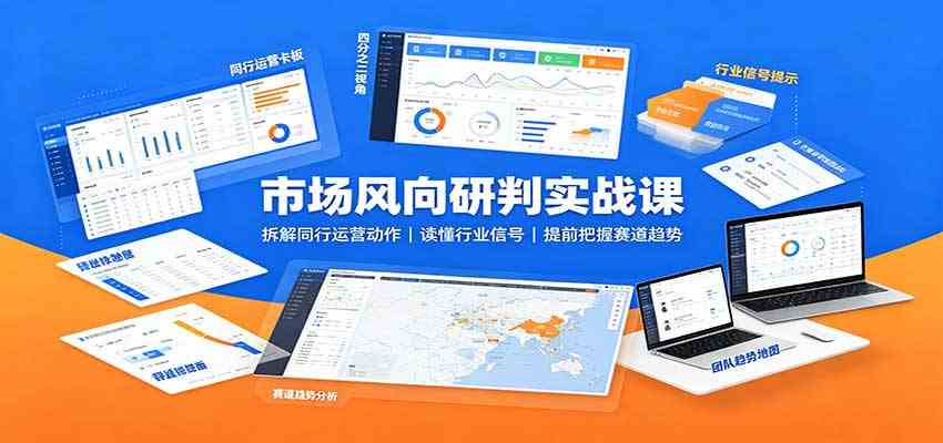 市场风向研判实战课：拆解同行运营动作，读懂行业信号，提前把握赛道趋势-知行阁轻创网-分享网络赚钱项目-全网首发副业项目实操平台-副业创业项目网